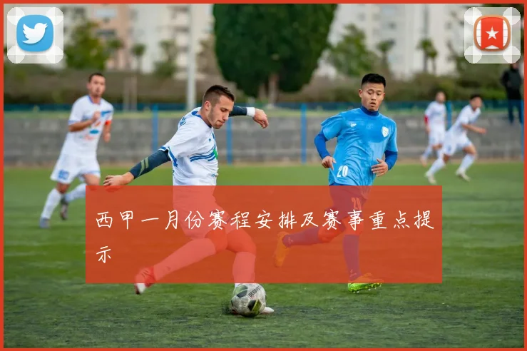 西甲一月份赛程安排及赛事重点提示