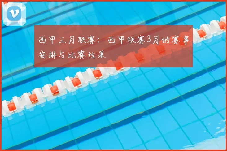 西甲三月联赛:西甲联赛3月的赛事安排与比赛结果