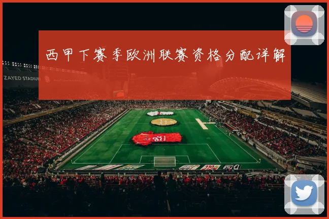 西甲下赛季欧洲联赛资格分配详解